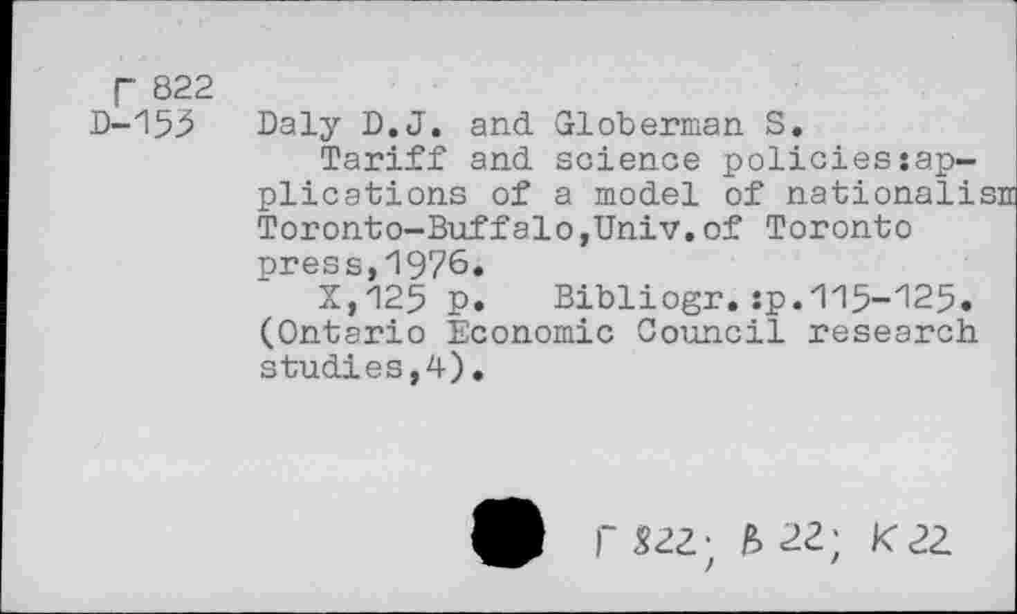 ﻿r 822 D-155
Daly D.J. and Globerman S.
Tariff and science policies sap-plications of a model of national!; Toronto-Buffalo,Univ.of Toronto press,1976.
X,125 p. Bibliogr.sp.115-125. (Ontario Economic Council research studies,4).
r 22Z; & 22; K 22.